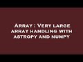 Array : Very large array handling with astropy and numpy