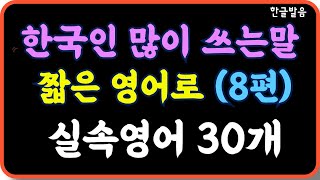 틀어놓기만 해도 외워져요/한국인이 가장 많이쓰는 말 짧은영어 30개(8편)/우리가 아주 많이쓰는말을 영어로 하면  더 효율적/ 반복하면 훨씬 쉬워요/7회 반복재생/한글발음 포함