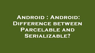 Android : Android: Difference between Parcelable and Serializable?