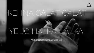 Kehna Galat Galat X Yeh Jo Halka Halka | Madhur Sharma, Swapnil Tare | Slowed & Reverbed | Lofi