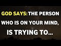 GOD SAYS, The person who is on your mind, is trying to...