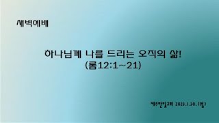 새벽기도 2023년01월30일 월요일  [하나님께 나를 드리는 오직의 삶!  (로마서12장1절~21절)]