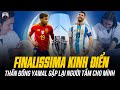 FINALISSIMA KINH ĐIỂN ARGENTINA – TÂY BAN NHA : THẦN ĐỒNG YAMAL GẶP LẠI NGƯỜI TẮM CHO MÌNH