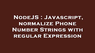 NodeJS : Javascript, normalize Phone Number Strings with regular Expression