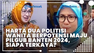 Harta 2 Politisi Wanita yang Berpotensi Maju Pilgub Banten 2024, Ada Airin dan Iti, Siapa Terkaya?