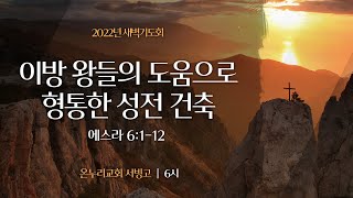 [서빙고 새벽기도회] 이방 왕들의 도움으로 형통한 성전 건축 (에스라 6:1-12)│2022.04.07