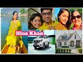 Hina Khan Lifestyle 2021,Age,Family,Boyfriend, Salary, Movies,Biography and more