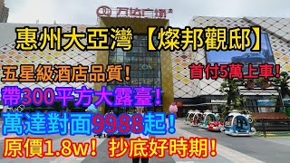 惠州大亞灣【燦邦觀邸】萬達對面原價1.8w！清盤價9988起！首付5萬上車！帶300平大露臺！五星級酒店品質！抄底好時期！退休度假勝地！