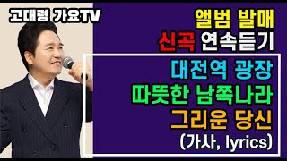 ●신곡발매 3곡 연속 듣기 가사(Lyrics)● 대전역광장 * 따뜻한남쪽나라  * 그리운당신 (고대령 가요TV)