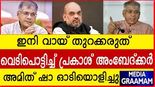 ഇനി വായ് തുറക്കരുത്  വെടിപൊട്ടിച്ച് പ്രകാശ് അംബേദ്ക്കര്‍  അമിത് ഷാ ഓടിയൊളിച്ചു