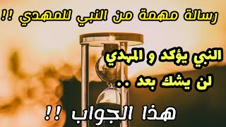 رسالة مهمة  من النبي للمهدي !!  النبي يؤكد و المهدي لن يشك بعد هذا الجواب ..