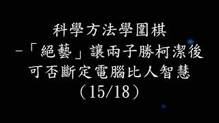 科學方法學圍棋（15/40）─「絕藝」讓兩子勝柯潔後可否斷定電腦比人腦智慧？