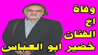 عاااجل : حقيقة وفاة اخ الفنان خضير ابو العباس