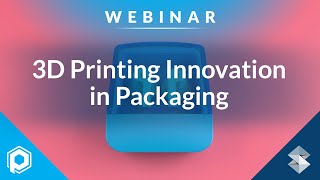 3D Printing and Packaging Innovation | Additive Manufacturing Webinars