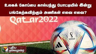 உலகக் கோப்பை கால்பந்து போட்டியில் இன்று பங்கேற்கவிற்கும் அணிகள் எவை எவை? | PTT