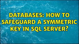 Databases: How to safeguard a symmetric key in SQL Server? (2 Solutions!!)
