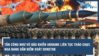 Tấn công như vũ bão khiến Ukraine liên tục tháo chạy, Nga đang dần kiểm soát Donetsk | VTs