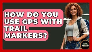 How Do You Use GPS With Trail Markers? - Exploring Campgrounds