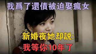 77年我為了還債被迫娶瘋女，新婚夜她卻說：我等你10年了 #兩性情感 #情感故事 #倫理故事