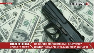 😱😱Волинський поліцейський ВИДУРИВ у людей $280 000