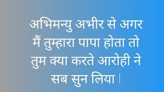 अभिमन्यु अभीर से अगर मैं तुम्हारा पापा होता तो तुम क्या करते आरोही ने सब सुन लिया l