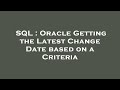 SQL : Oracle Getting the Latest Change Date based on a Criteria