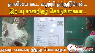 தாலியை கூட கழற்றி தந்துடுறேன், இறப்பு சான்றிதழ் கொடுங்கையா... தந்தை, கணவரை இழந்த பெண் கதறல்