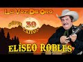 Eliseo Robles / La Voz De Oro / 30 Súper Éxitos / Puros Corridos Viejitos Norteños