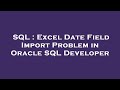 SQL : Excel Date Field Import Problem in Oracle SQL Developer