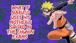 What if Naruto Uses His Mother's Sword in The Chunin Exams | Part 1