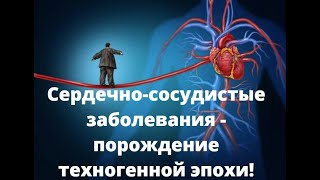 Сердечно-сосудистые заболевания - порождение техногенной эпохи. Часть 1.