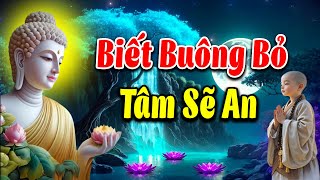 LỜI PHẬT DẠY: Biết Buông Bỏ Tâm Sẽ Hạnh Phúc l Người Biết Buông Bỏ Là Người Chiến Thắng Trong Đời