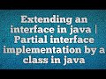 Extending an interface in java |Partial interface implementation by a class in java