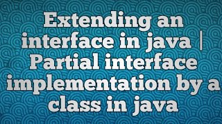 Extending an interface in java |Partial interface implementation by a class in java