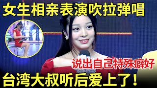 女生相亲穿包臀裙表演吹拉弹唱！说出自己私下特殊癖好 台湾大叔听后爱上了！直呼：跟我走！【都市男女相亲秀】