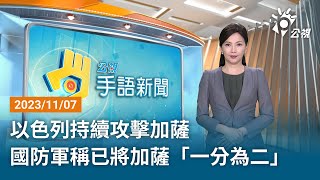 20231107 公視手語新聞 完整版｜以色列持續攻擊加薩 國防軍稱已將加薩「一分為二」