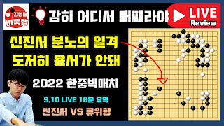 감히 어디서 배째라야~ 신진서 분노의 일격 [9.10 LIVE 16분 요약] 2022 한중빅매치 신진서 vs 류위항