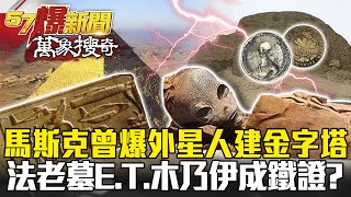 馬斯克曾爆外星人建金字塔 法老墓旁E.T.木乃伊成鐵證？- 劉燦榮【57爆新聞 萬象搜奇】