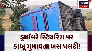 Tapi News | ડ્રાઈવરે સ્ટિયરિંગ પર કાબૂ ગુમાવતા બસ પલટી! | Bus Accident | Gujarat | News 18 | N18V