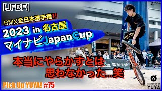 【JFBF】『やってしまった…笑。BMX全日本選手権 マイナビJapanCup 2023 in 名古屋』Pick Up YUYA! #75