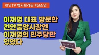 [천안TV 앵커브리핑] 이재명 대표 방문한 천안중앙시장엔 이재명의 민주당만 있었다