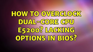 How to overclock Dual-Core CPU E5200? Lacking options in BIOS? (2 Solutions!!)