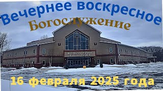 Вечернее воскресное Богослужение 16 февраля 2025 года