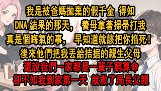 我是被爸媽拋棄的假千金 得知DNA結果的那天，養母拿著掃帚打我：真是個晦氣东西，早知道就該把你掐死！後來他們把我丟給拮据的親生父母，還說我們一家都是一輩子窮算命，卻不知我到家第一天 就救了局長父親