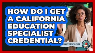 How Do I Get A California Education Specialist Credential? - Aspiring Teacher Guide