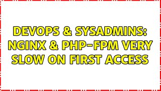DevOps & SysAdmins: nginx & php-fpm very slow on first access