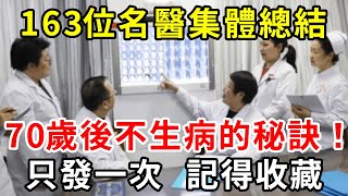 163位名醫集體總結：70歲後不生病的秘訣！非常珍貴難得，只發一次，建議收藏起來慢慢看【中老年講堂】