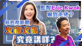 監製 Eric Kwok被邀歌嚇到走佬 | 吳若希新歌 | #火和火柴 究竟講咩？！| 內有彩蛋【Sing with Jin】