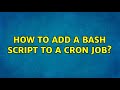 Ubuntu: How to add a bash script to a cron job?