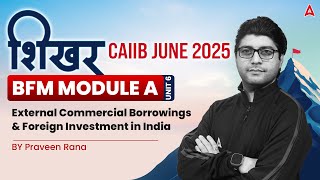 शिखर CAIIB June 2025 | BFM | Module A | Unit 6 | External Commercial Borrowings \u0026 Foreign Inve 📑💼